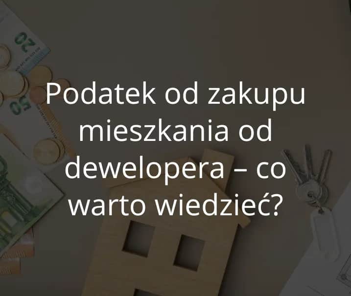 Czy kupując mieszkanie od dewelopera płacę podatek? Sprawdź to!